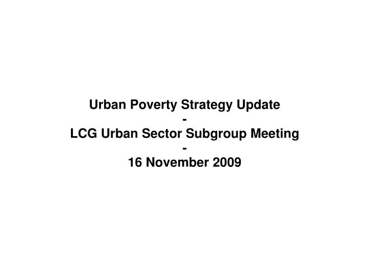 urban poverty strategy update lcg urban sector subgroup meeting 16 november 2009