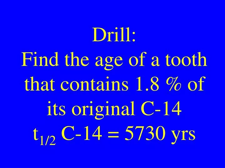 drill find the age of a tooth that contains 1 8 of its original c 14 t 1 2 c 14 5730 yrs