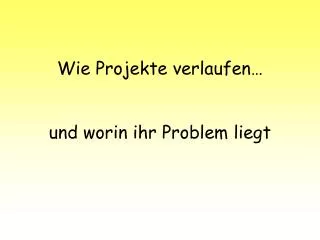 wie projekte verlaufen und worin ihr problem liegt