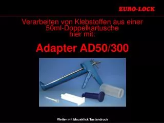 Verarbeiten von Klebstoffen aus einer 50ml-Doppelkartusche hier mit: Adapter AD50/300