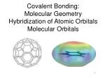 Covalent Bonding: Molecular Geometry Hybridization of Atomic Orbitals Molecular Orbitals - slide 1