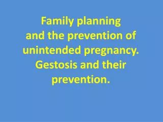 Family planning and the prevention of unintended pregnancy. Gestosis and their prevention.