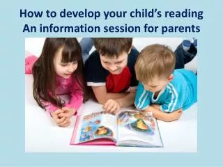 How to develop your child’s reading An information session for parents
