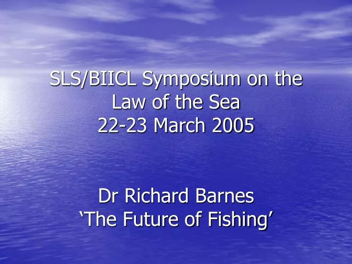sls biicl symposium on the law of the sea 22 23 march 2005 dr richard barnes the future of fishing