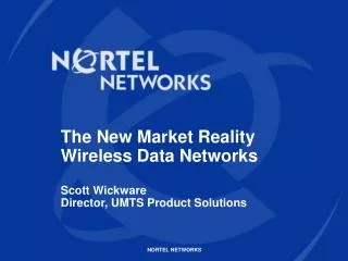 The New Market Reality Wireless Data Networks Scott Wickware Director, UMTS Product Solutions
