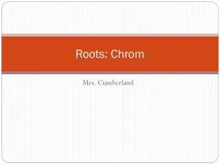 Roots: Chrom