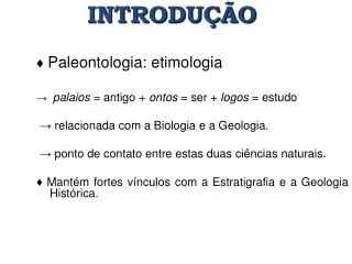 ♦ Paleontologia: etimologia palaios = antigo + ontos = ser + logos = estudo