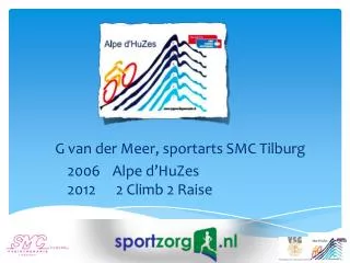 G van der Meer, sportarts SMC Tilburg 	2006	 Alpe d’HuZes 	2012	 2 Climb 2 Raise
