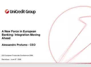A New Force in European Banking: Integration Moving Ahead Alessandro Profumo - CEO