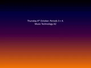 Thursday 4 th October. Periods 3 + 4. Music Technology A2