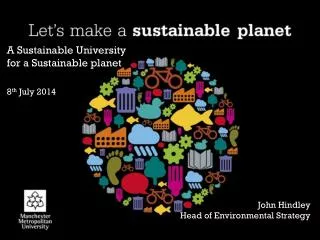 A Sustainable University for a Sustainable planet 8 th July 2014 John Hindley
