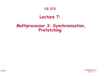 CS 213 Lecture 7: Multiprocessor 3: Synchronization, Prefetching