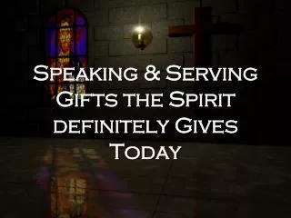 Speaking &amp; Serving Gifts the Spirit definitely Gives Today