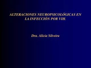 ALTERACIONES NEUROPSICOLÓGICAS EN LA INFECCIÓN POR VIH. Dra. Alicia Silveira
