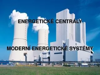 ENERGETICKÉ CENTRÁLY MODERNÍ ENERGETICKÉ SYSTÉMY