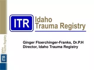 Ginger Floerchinger-Franks, Dr.P.H Director, Idaho Trauma Registry