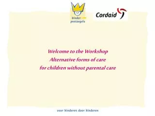 Welcome to the Workshop Alternative forms of care for children without parental care