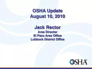 OSHA Update August 10, 2010 Jack Rector Area Director El Paso Area Office Lubbock District Office