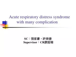 Acute respiratory distress syndrome 	with many complication