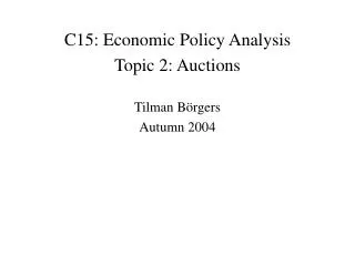C15: Economic Policy Analysis Topic 2: Auctions Tilman B örgers Autumn 2004