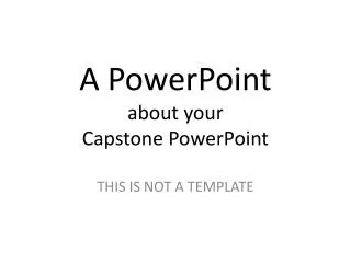 A PowerPoint about your Capstone PowerPoint
