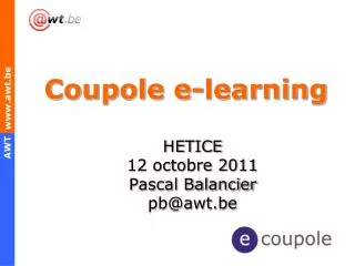 Coupole e-learning HETICE 12 octobre 2011 Pascal Balancier pb@awt.be