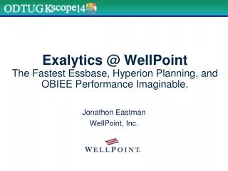 Exalytics @ WellPoint The Fastest Essbase, Hyperion Planning, and OBIEE Performance Imaginable.