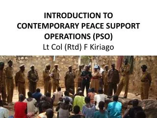 INTRODUCTION TO CONTEMPORARY PEACE SUPPORT OPERATIONS (PSO) Lt Col ( Rtd ) F Kiriago