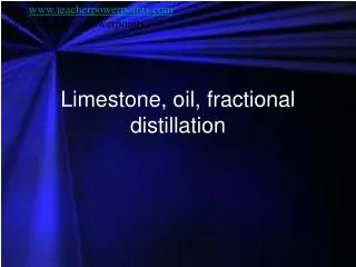 Limestone, oil, fractional distillation