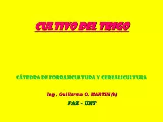 CULTIVO DEL TRIGO CÁTEDRA DE FORRAJICULTURA Y CEREALICULTURA Ing . Guillermo O. MARTIN (h)