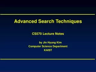 Advanced Search Techniques CS570 Lecture Notes by Jin Hyung Kim Computer Science Department KAIST