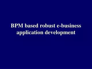 BPM based robust e-business application development