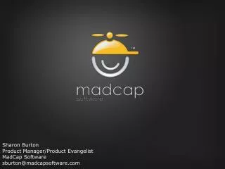 Sharon Burton Product Manager/Product Evangelist MadCap Software sburton@madcapsoftware