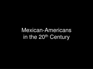 Mexican-Americans in the 20 th Century