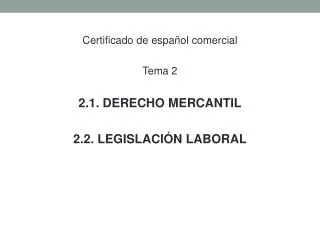 Certificado de español comercial Tema 2 2.1. DERECHO MERCANTIL 2.2. LEGISLACIÓN LABORAL