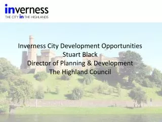 Inverness City Development Opportunities Stuart Black Director of Planning &amp; Development