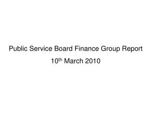 Public Service Board Finance Group Report 10 th March 2010