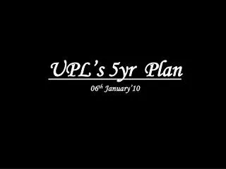 UPL’s 5yr Plan 06 th January’10