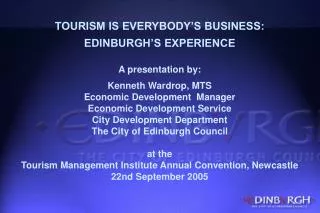 TOURISM IS EVERYBODY’S BUSINESS: EDINBURGH’S EXPERIENCE A presentation by: