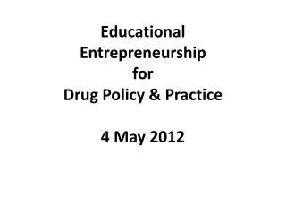 Educational Entrepreneurship for Drug Policy &amp; Practice 4 May 2012