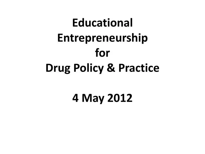 educational entrepreneurship for drug policy practice 4 may 2012