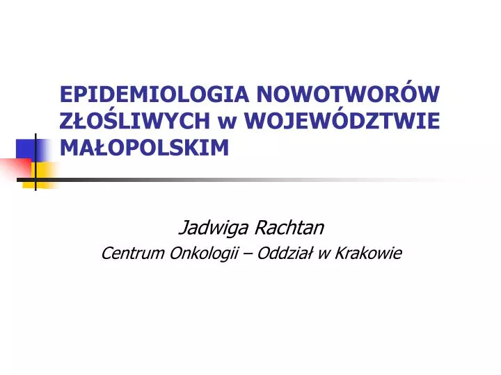 PPT - EPIDEMIOLOGIA NOWOTWORÓW ZŁOŚLIWYCH W WOJEWÓDZTWIE MAŁOPOLSKIM ...