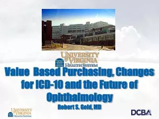 Value Based Purchasing, Changes for ICD-10 and the Future of Ophthalmology Robert S. Gold, MD
