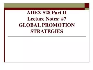 ADEX 528 Part II Lecture Notes: #7 GLOBAL PROMOTION STRATEGIES