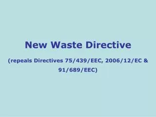 New Waste Directive (repeals Directives 75/439/EEC, 2006/12/EC &amp; 91/689/EEC)