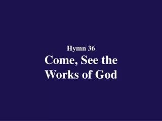 Hymn 36 Come, See the Works of God