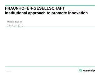 FRAUNHOFER-GESELLSCHAFT I nstitutional approach to promote innovation