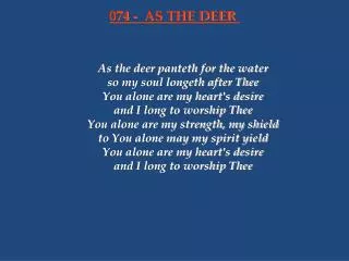 As the deer panteth for the water so my soul longeth after Thee You alone are my heart's desire