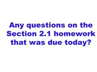 Any questions on the Section 2.1 homework that was due today?