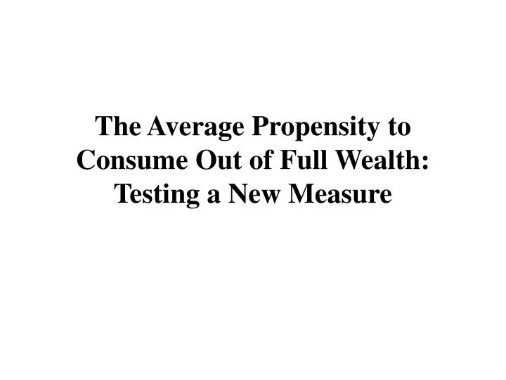 the average propensity to consume out of full wealth testing a new measure